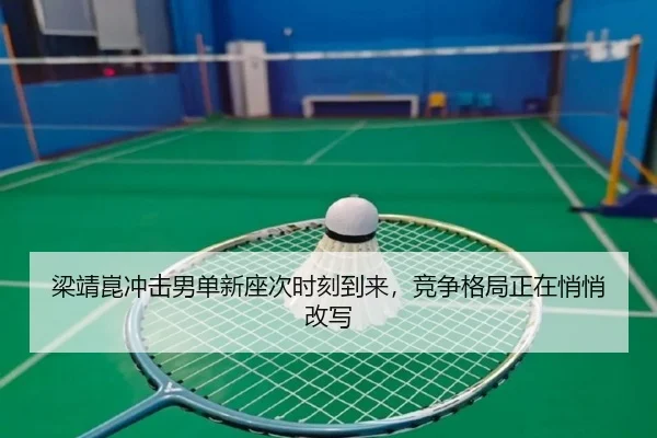 梁靖崑冲击男单新座次时刻到来，竞争格局正在悄悄改写 | yunsports