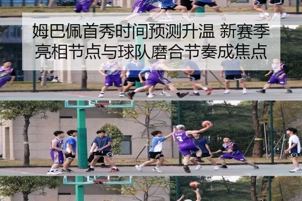 姆巴佩首秀时间预测升温 新赛季亮相节点与球队磨合节奏成焦点